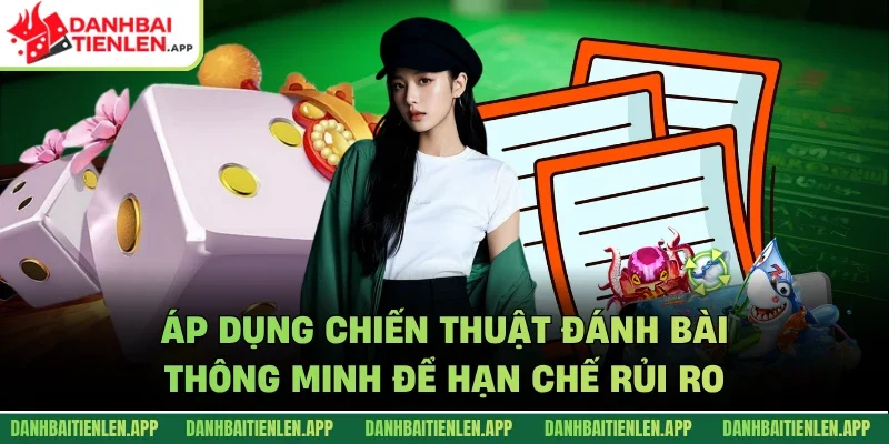 Áp dụng chiến thuật đánh bài thông minh để hạn chế rủi ro