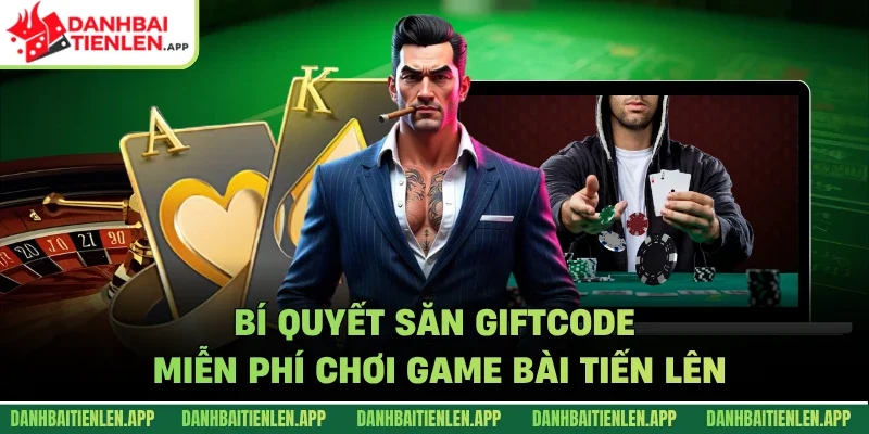 Bí quyết săn giftcode miễn phí chơi game bài tiến lên