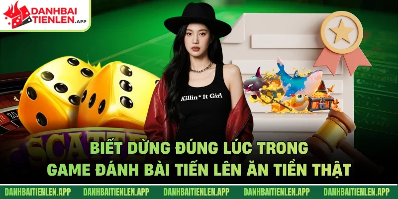 Biết dừng đúng lúc trong game đánh bài tiến lên ăn tiền thật