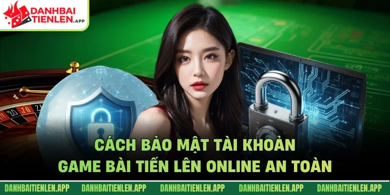 Cách bảo mật tài khoản game bài tiến lên online