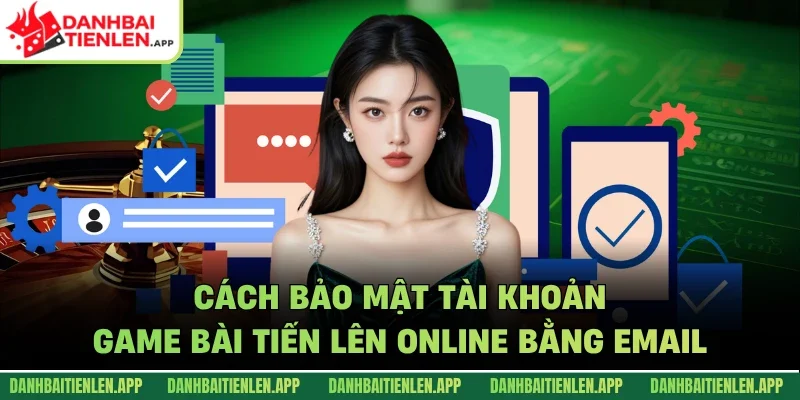 Cách bảo mật tài khoản game bài tiến lên online bằng email