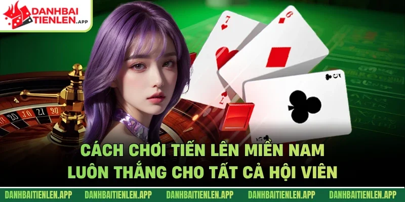 Cách chơi tiến lên miền Nam luôn thắng