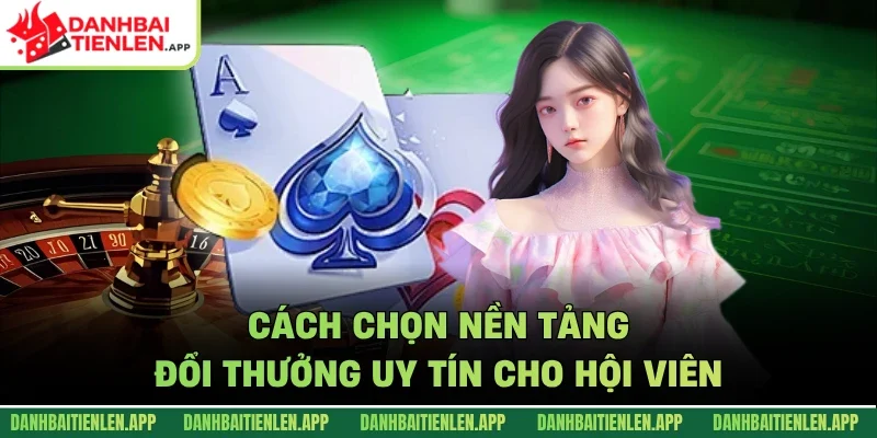Cách chọn nền tảng đổi thưởng uy tín cho hội viên