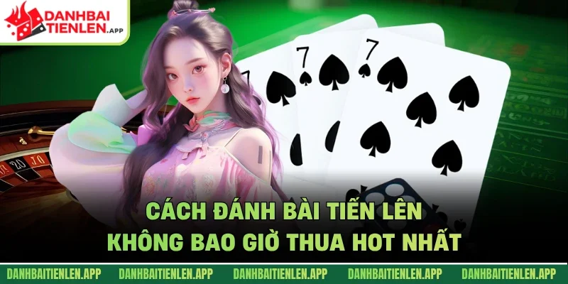 Cách đánh bài tiến lên không bao giờ thua