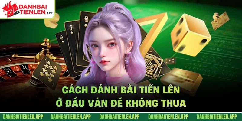 Cách đánh bài tiến lên ở đầu ván để không thua