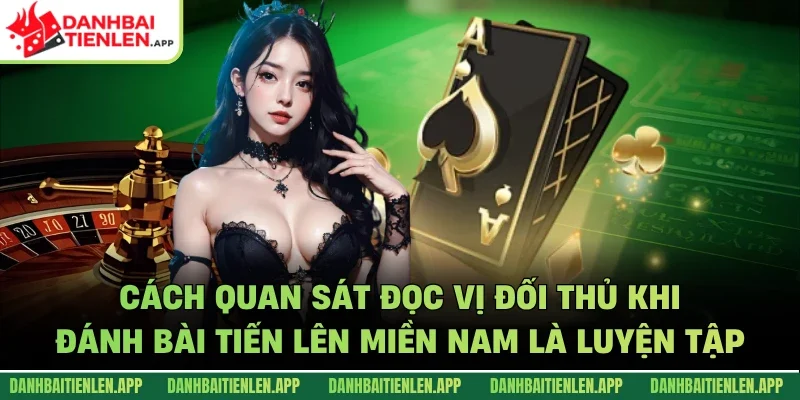 Cách quan sát đọc vị đối thủ khi đánh bài tiến lên miền Nam là luyện tập