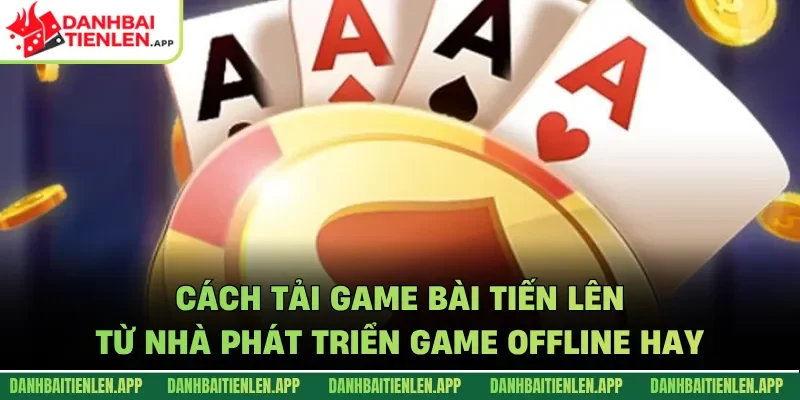 Cách tải game bài Tiến lên từ nhà phát triển GAME OFFLINE HAY