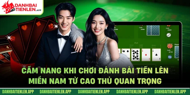 Cẩm nang khi chơi đánh bài tiến lên miền Nam từ cao thủ quan trọng