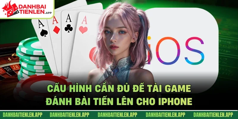 Cấu hình cần đủ để tải game đánh bài tiến lên cho iPhone