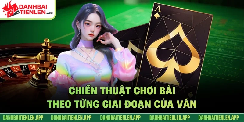 Chiến thuật chơi bài theo từng giai đoạn của ván