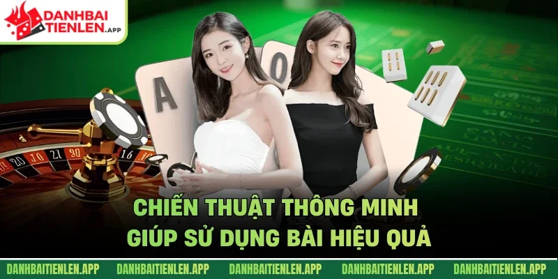 Chiến thuật thông minh giúp sử dụng bài hiệu quả