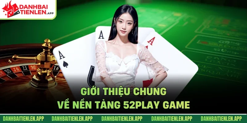 Giới thiệu chung về nền tảng 52play game