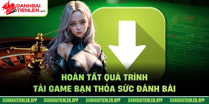 Hoàn tất quá trình tải game bạn thỏa sức đánh bài