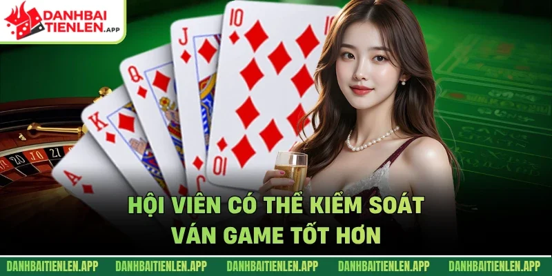 Hội viên có thể kiểm soát ván game tốt hơn