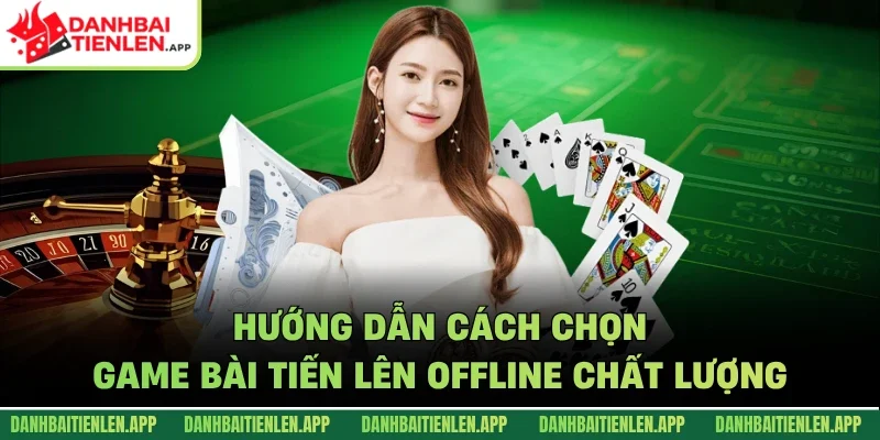 Hướng dẫn cách chọn game bài tiến lên offline chất lượng