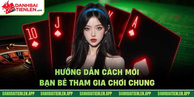 Hướng dẫn cách mời bạn bè tham gia chơi chung