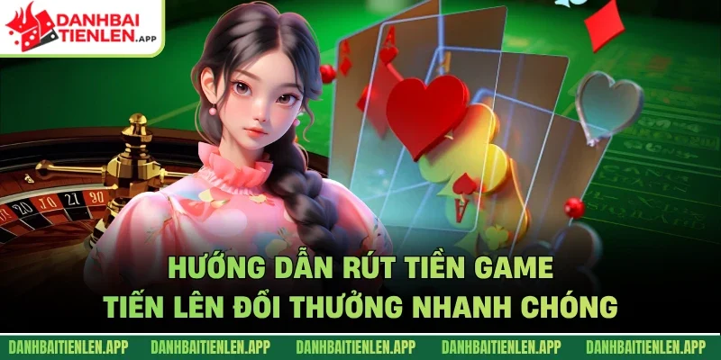 Hướng dẫn rút tiền game tiến lên đổi thưởng nhanh chóng