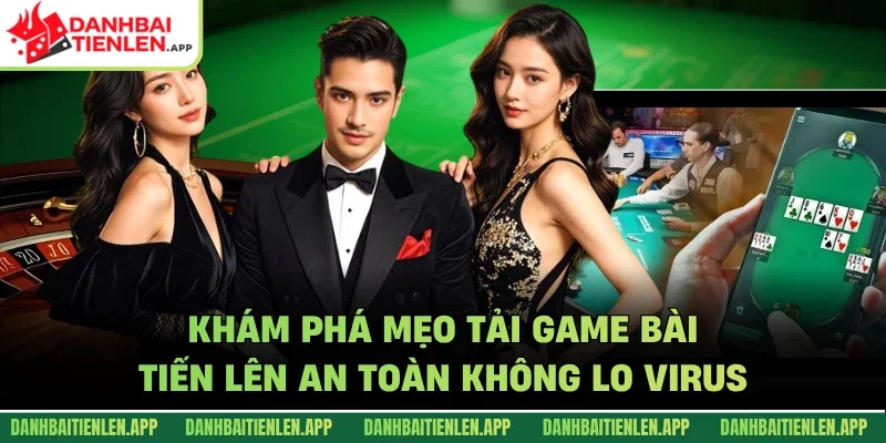 Khám phá mẹo tải game bài tiến lên an toàn không lo virus