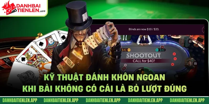 Kỹ thuật đánh khôn ngoan khi bài không có cái là bỏ lượt đúng 