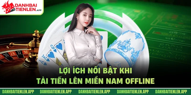 Lợi ích nổi bật khi tải tiến lên miền Nam offline