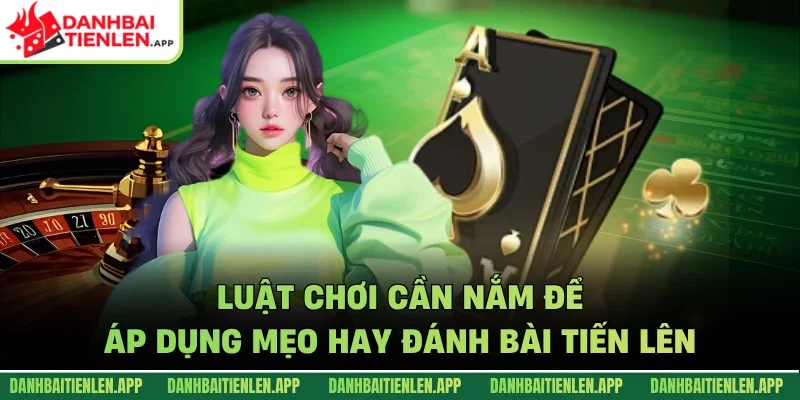 Luật chơi cần nắm để áp dụng mẹo hay đánh bài tiến lên