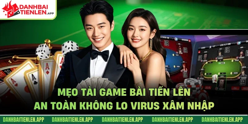 Mẹo tải game bài tiến lên an toàn không lo virus