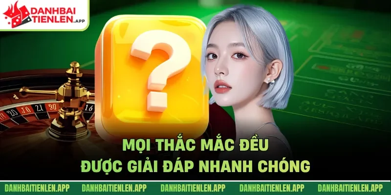 Mọi thắc mắc đều được giải đáp nhanh chóng