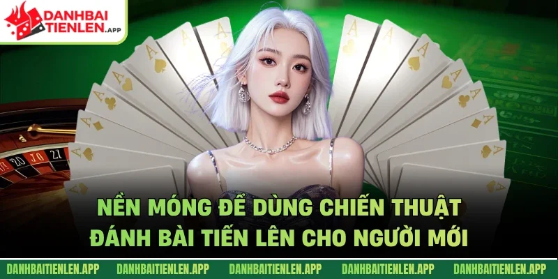 Nền móng để dùng chiến thuật đánh bài tiến lên cho người mới
