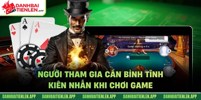 Người tham gia cần bình tĩnh, kiên nhẫn khi chơi game