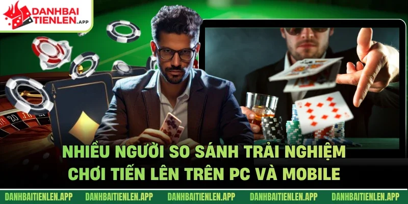 Nhiều người so sánh trải nghiệm chơi tiến lên trên PC và mobile