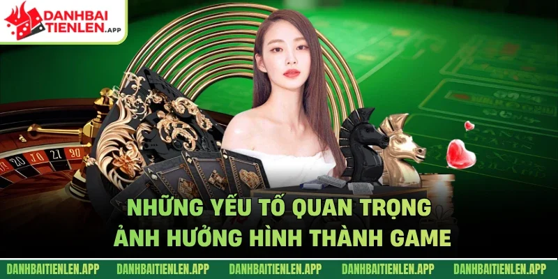 Những yếu tố quan trọng ảnh hưởng hình thành game