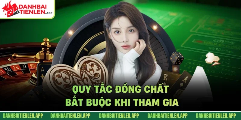 Quy tắc đồng chất bắt buộc khi tham gia