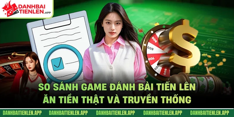 So sánh game đánh bài tiến lên ăn tiền thật và truyền thống