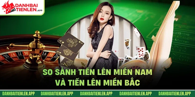 So sánh tiến lên miền nam và tiến lên miền bắc