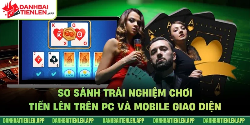So sánh trải nghiệm chơi tiến lên trên PC và mobile giao diện