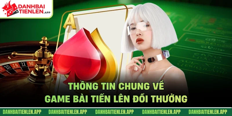 Thông tin chung về game bài tiến lên đổi thưởng