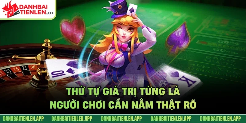 Thứ tự giá trị từng lá người chơi cần nắm thật rõ