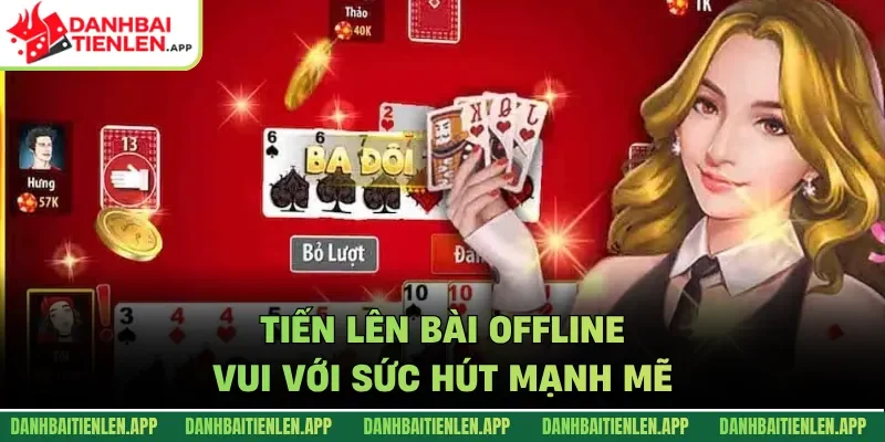 Tiến lên Bài Offline Vui với sức hút mạnh mẽ