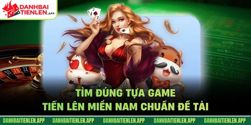 Tìm đúng tựa game tiến lên miền Nam chuẩn để tải