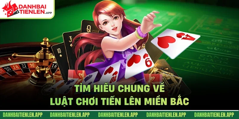 Tìm hiểu chung về luật chơi tiến lên miền bắc