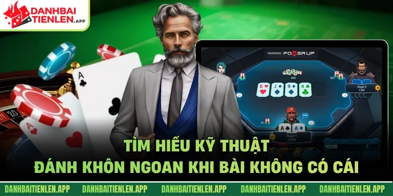 Tìm hiểu kỹ thuật đánh khôn ngoan khi bài không có cái