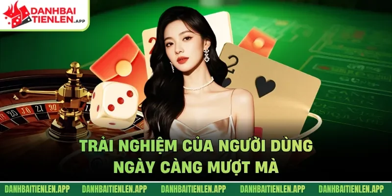 Trải nghiệm của người dùng ngày càng mượt mà