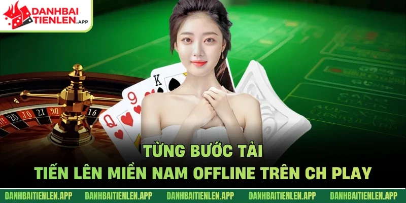 Từng bước tải tiến lên miền Nam offline trên CH Play