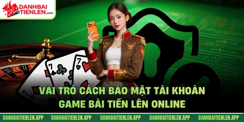 Vai trò cách bảo mật tài khoản game bài tiến lên online