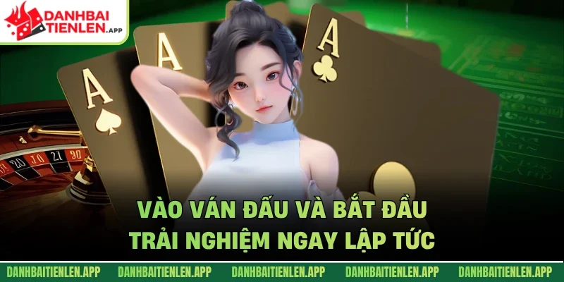 Vào ván đấu và bắt đầu trải nghiệm ngay lập tức